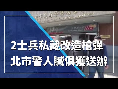 2士兵私藏改造槍彈  北市警人贓俱獲送辦