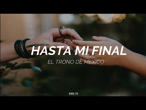 HASTA MI FINAL-EL TRONO DE MÉXICO-(LETRA)