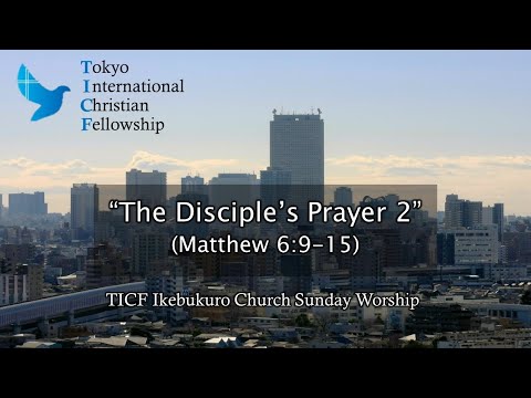 "The Disciple's Prayer (part 2)" Tokyo International Christian Fellowship Ikebukuro Church