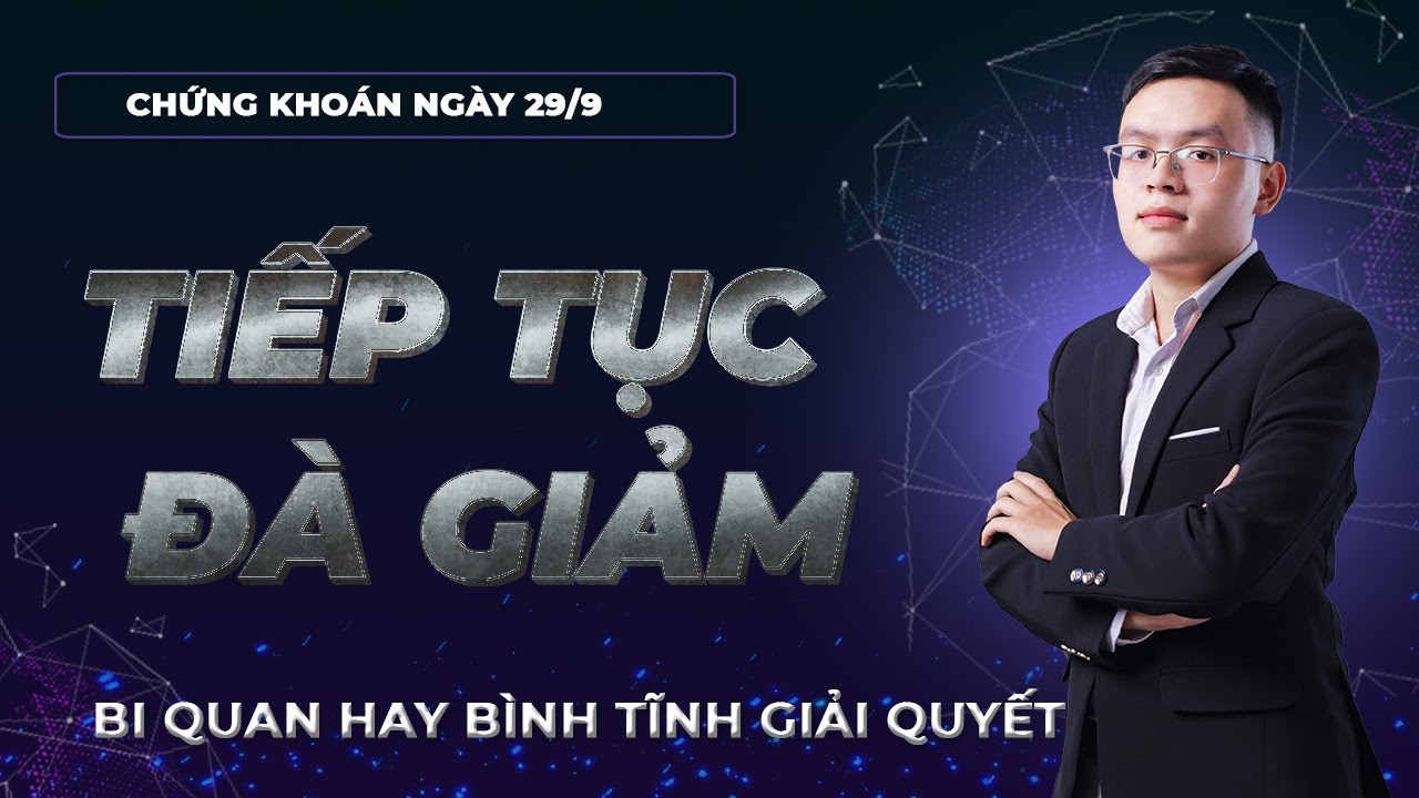 Nhận định thị trường chứng khoán 29/9: Thị trường tiếp tục đà giảm. Bi quan hay bình tĩnh giải quyết