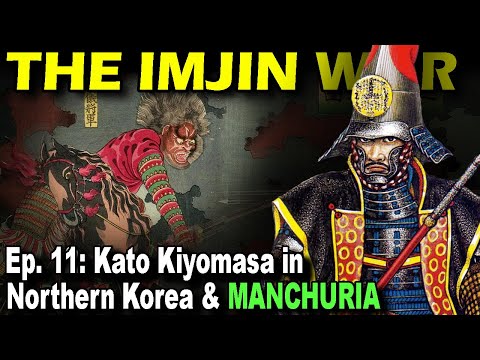 IMJIN WAR Ep. 11 - Kato Kiyomasa in Northern Korea & Manchuria