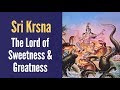 Sri Krsna : The Lord of Sweetness & Greatness