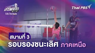 สนามที่ 3 รอบรองชนะเลิศ ภาคเหนือ | วอลเลย์บอลสาวเหล็ก | 14 มิ.ย. 69