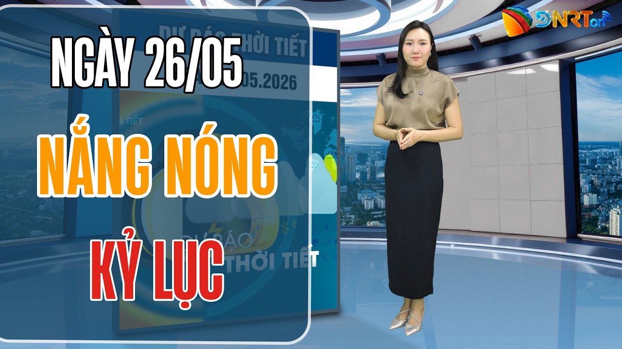 Thời tiết ngày mới 26/5 | Khối khí nóng đạt cường độ cực đại, nhiệt độ toàn miền Bắc tăng cao kỷ lục
