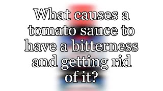 What causes a tomato sauce to have a bitterness and getting rid of it?