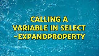 calling a variable in select -expandproperty (2 Solutions!!)