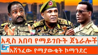 አዲስ አበባ የማይገቡት ጀኔራሎች ፤ አሸንፈው የማያውቁት ኮማንደር |ETHIO FORUM