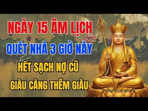 Địa Tạng Vương Dạy: Ngày 15 Âm Lịch Quét Nhà 3 Giờ Này – Sạch Nợ, Tài Lộc Ập Về Ngay