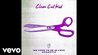 Clean Cut Kid - We Used To Be In Love (Acoustic Version)