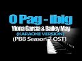 O PAG IBIG - Ylona Garcia & Bailey May (KARAOKE VERSION) (PBB Season 7 OST)
