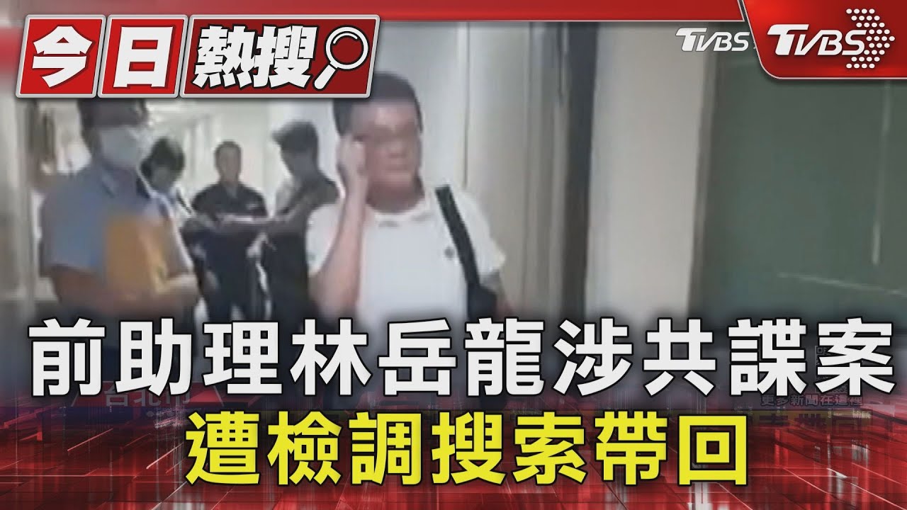 前助理林岳龍涉共諜案 遭檢調搜索帶回