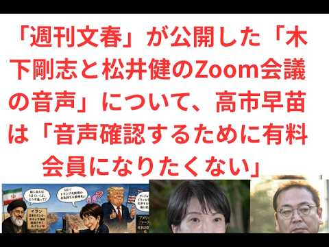 「週刊文春」が公開した「木下剛志と松井健のZoom会議の音声」について、高市早苗は「音声確認するために有料会員になりたくない」