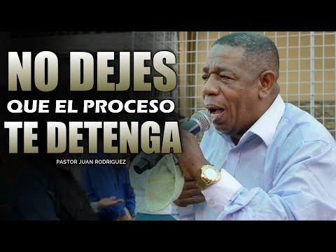 No Dejes que el proceso te detenga - Pastor Juan Rodríguez 