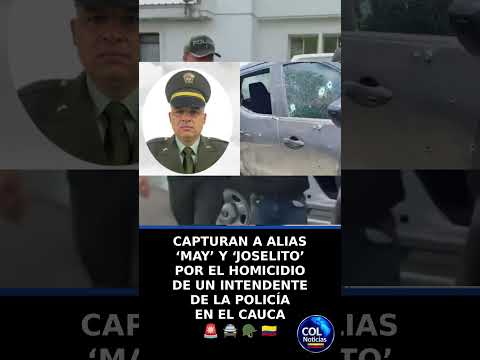 CAPTURAN A ALIAS ‘MAY’ Y ‘JOSELITO’ POR EL HOMICIDIO DE UN INTENDENTE DE LA POLICÍA EN EL CAUCA 🚨🚔