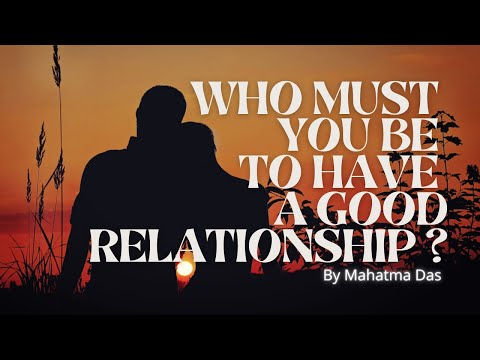Who Must You Be To Have a Good Relationship ? by Mahatma Das