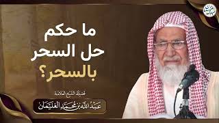 ما حكم حل السحر بالسحر؟ | الشيخ عبدالله الغنيمان image