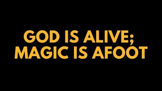God is alive, Magic is Afoot.
