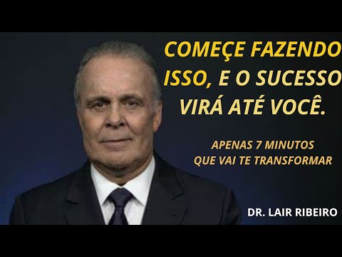 DR. LAIR RIBEIRO- COMEÇE FAZENDO ISSO, O SUCESSO VIRÁ ATÉ VOCÊ. 7 Minutos Que Irá Mudar a Sua Vida.
