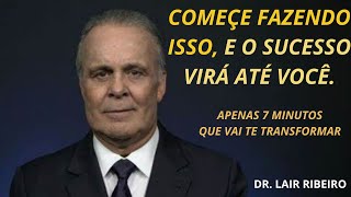 DR. LAIR RIBEIRO- COMEÇE FAZENDO ISSO, O SUCESSO VIRÁ ATÉ VOCÊ. 7 Minutos Que Irá Mudar a Sua Vida.