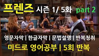 [미드영어로 영어공부] [FRIENDS 프렌즈 시즌 1_5화 part.2] 영문자막 | 한글자막 | 문법설명 | 5회 반복청취