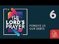 SESSION 6 Forgive Us Our Debts THE LORD S PRAYER 5 03 25