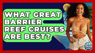 What Great Barrier Reef Cruises Are Best? - The Rail and Cruise Experts