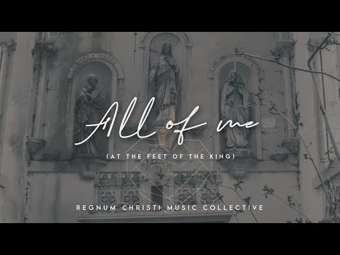 All Of Me At The Feet Of The King - Regnum Christi Music Collective