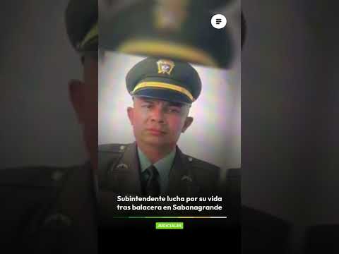 Subintendente lucha por su vida tras balacera en Sabanagrande