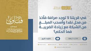 صورة في قريتنا لا توجد صرافة فآخذ من محل نقدا وأسحب المبلغ من الشبكة مع زيادة الضريبة فما الحكم؟(11477)