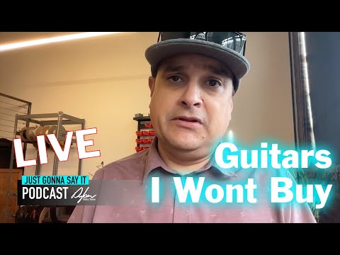 Just Gonna Say It - Guitars I won't Buy
