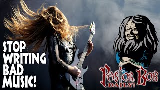 &quot;Stop Writing Bad Music!&quot; Pastor Bob DAILY!