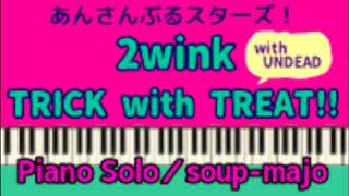上級楽譜【あんスタ】TRICK with TREAT!!（with UNDEAD）／2wink／Piano Solo