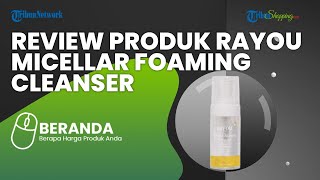 Kalian Wajib Cobain Produk Rayou Micellar Foaming Cleanser with Yuzu Extract untuk Semua Jenis Kulit