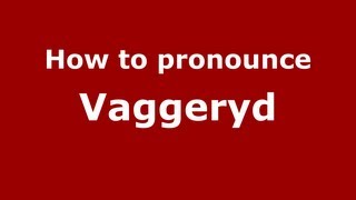 How to pronounce Vaggeryd