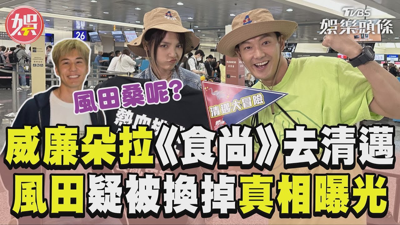 影音/威廉、朵拉《食尚玩家》出發清邁 機場未見風田「疑被換掉」真相曝光