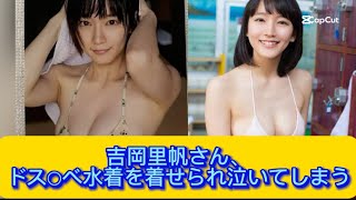 吉岡里帆さん、ドス○ベ水着を着せられ泣いてしまう