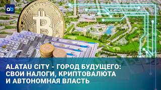 Токаев - об Alatau city: это будет первый криптогород региона!