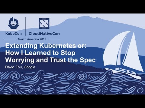 Extending Kubernetes or: How I Learned to Stop Worrying and Trust the Spec - David Zhu, Google