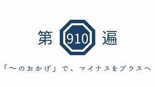 第910遍　「〜のおかげ」で、マイナスをプラスへ