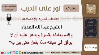 صورة والده يعامله بقسوة ويدعو عليه أن لا يوفق في حياته ماذا يفعل حتى يبر به؟ الغديان - مشروع كبار العلماء