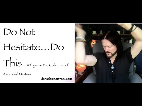 Do Not Hesitate…Do This ∞Thymus: The Collective of Ascended Masters, Channeled by Daniel Scranton