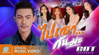 ไปเอากันมะ – ก๊อต ธีระพงษ์