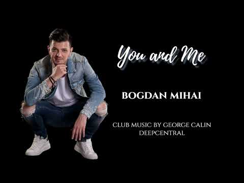 BOGDAN MIHAI  - YOU AND ME  - CLUB MUSIC BY GEORGE CALIN (DEEPCENTRAL)