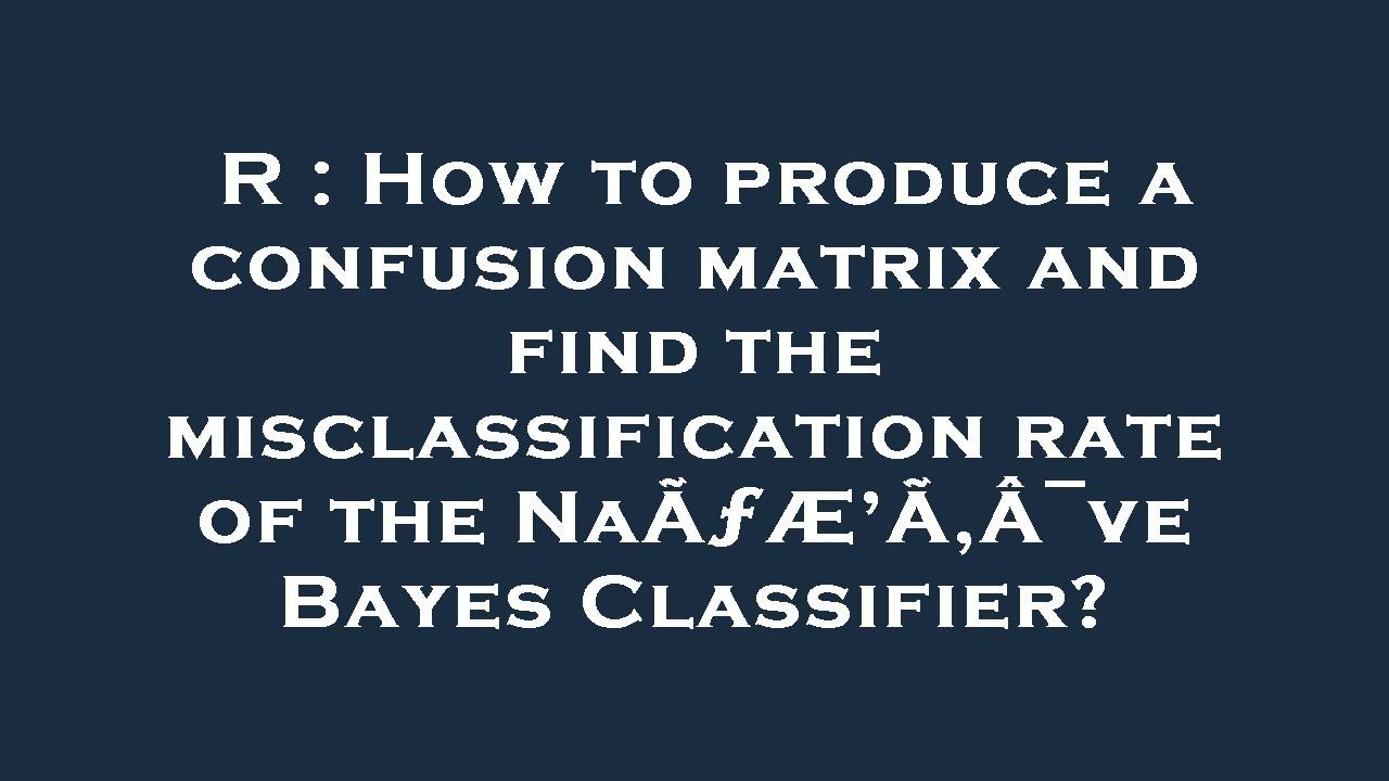 R : How to produce a confusion matrix and find the misclassification rate of the NaÃƒÆ’Ã‚Â¯ve Bayes