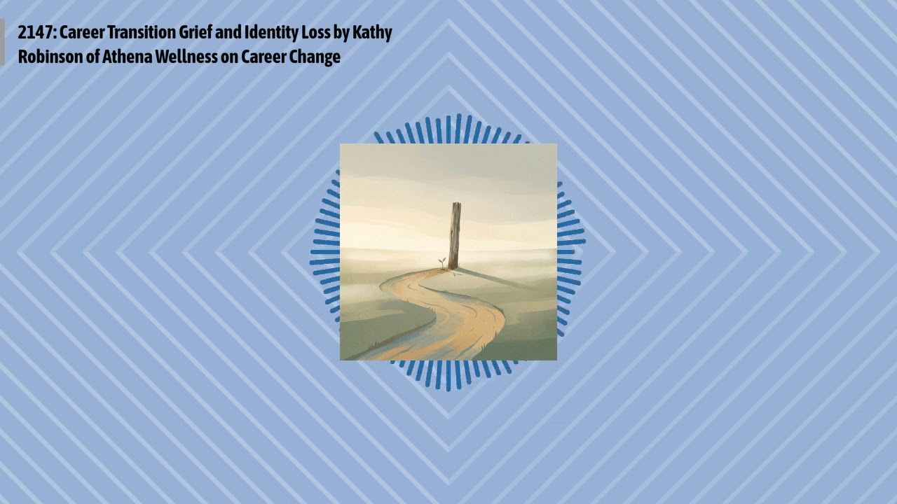 2147: Career Transition Grief and Identity Loss by Kathy Robinson of Athena Wellness on Career...