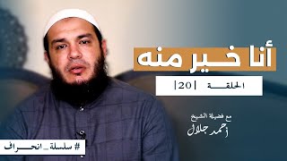 صورة سلسلة انحراف - الشيخ أحمد جلال - الحلقة العشرون - أنا خير منه