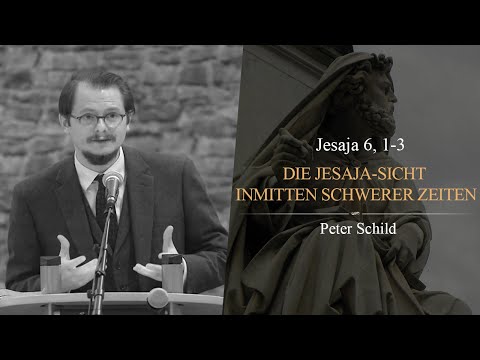 Die Jesaja-Sicht inmitten schwerer Zeiten (Jesaja 6, 1-3) - Peter Schild