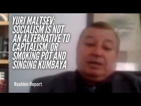 YURI MALTSEV: Socialism is neither an alternative to capitalism, or smoking pot and singing kumbaya