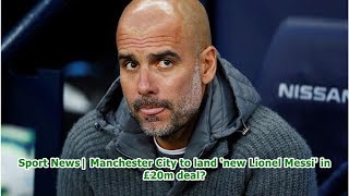 Sport News| Manchester City to land 'new Lionel Messi' in £20m deal?