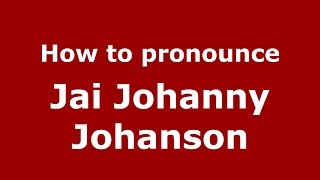 How to pronounce Jai Johanny Johanson